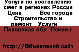 Услуги по составлению смет в регионах России › Цена ­ 500 - Все города Строительство и ремонт » Услуги   . Псковская обл.,Псков г.
